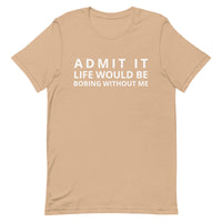 SOFT, lightweight, and comfy t-shirt "ADMIT IT LIFE WOULD BE BORING WITHOUT ME"