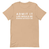 SOFT, lightweight, and comfy t-shirt "ADMIT IT LIFE WOULD BE BORING WITHOUT ME"