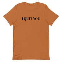 Unisex t-shirt that is the best 100% cotton tee you’ve ever tried. "I QUIT YOU"