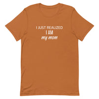 Soft and lightweight t-shirt with just the right amount of stretch "I JUST REALIZED I AM MY MOM"