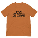 100% cotton classic tee "EVEN CHRISTMAS CAN'T COMPARE WITH YOUR GLOW"