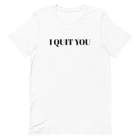 Unisex t-shirt that is the best 100% cotton tee you’ve ever tried. "I QUIT YOU"