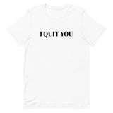 Unisex t-shirt that is the best 100% cotton tee you’ve ever tried. "I QUIT YOU"