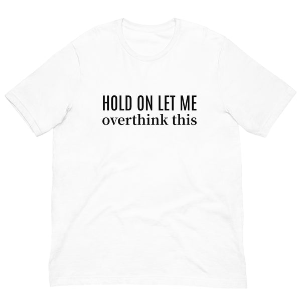 SOFT and lightweight t-shirt  "HOLD ON LET ME OVERTHINK THIS"