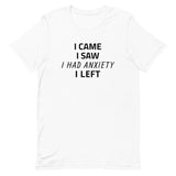 Unisex t-shirt feels soft and lightweight "I CAME, I SAW, I HAD ANXIETY, I LEFT"