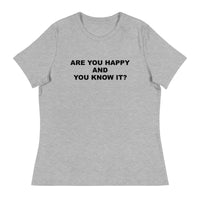 Women's relaxed softest and most comfortable t-shirt you'll ever own. "ARE YOU HAPPY AND YOU KNOW IT?"