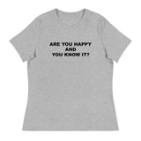 Women's relaxed softest and most comfortable t-shirt you'll ever own. "ARE YOU HAPPY AND YOU KNOW IT?"