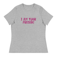 Women's Relaxed T-Shirt - probably the most comfortable t-shirt you will own. Soft and smooth fabric "I AM YOUR PRESENT"