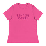 Women's Relaxed T-Shirt - probably the most comfortable t-shirt you will own. Soft and smooth fabric "I AM YOUR PRESENT"