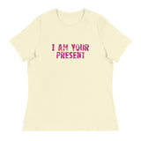 Women's Relaxed T-Shirt - probably the most comfortable t-shirt you will own. Soft and smooth fabric "I AM YOUR PRESENT"