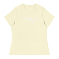 Women's Relaxed T-Shirt - probably the most comfortable t-shirt you will own "NOT REACTING TODAY"