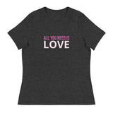 Women's relaxed softest and most comfortable t-shirt you'll ever own. "ALL YOU NEED IS LOVE"