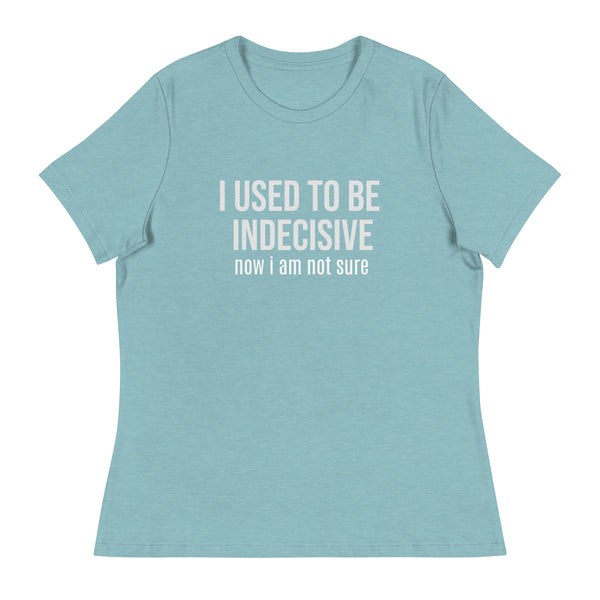 Soft, Comfortable T-Shirt   "I USED TO BE INDECISIVE NOW I AM NOT SURE"