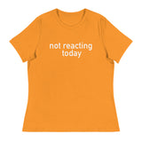 Women's Relaxed T-Shirt - probably the most comfortable t-shirt you will own "NOT REACTING TODAY"