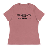 Women's relaxed softest and most comfortable t-shirt you'll ever own. "ARE YOU HAPPY AND YOU KNOW IT?"