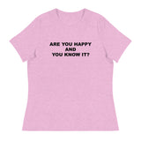 Women's relaxed softest and most comfortable t-shirt you'll ever own. "ARE YOU HAPPY AND YOU KNOW IT?"