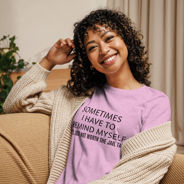 Women's SOFT, relaxed & comfy t-shirt "SOMETIMES I HAVE TO REMIND MYSELF  IT'S JUST NOT WORTH THE JAIL TIME""