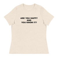 Women's relaxed softest and most comfortable t-shirt you'll ever own. "ARE YOU HAPPY AND YOU KNOW IT?"