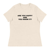 Women's relaxed softest and most comfortable t-shirt you'll ever own. "ARE YOU HAPPY AND YOU KNOW IT?"