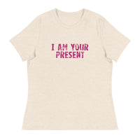 Women's Relaxed T-Shirt - probably the most comfortable t-shirt you will own. Soft and smooth fabric "I AM YOUR PRESENT"