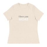 Women's Relaxed T-Shirt - probably the most comfortable t-shirt you will own. Soft and smooth fabric "I LOVE YOU MORE"