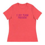 Women's Relaxed T-Shirt - probably the most comfortable t-shirt you will own. Soft and smooth fabric "I AM YOUR PRESENT"