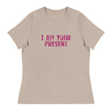 Women's Relaxed T-Shirt - probably the most comfortable t-shirt you will own. Soft and smooth fabric "I AM YOUR PRESENT"