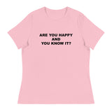 Women's relaxed softest and most comfortable t-shirt you'll ever own. "ARE YOU HAPPY AND YOU KNOW IT?"