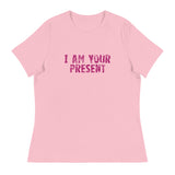 Women's Relaxed T-Shirt - probably the most comfortable t-shirt you will own. Soft and smooth fabric "I AM YOUR PRESENT"