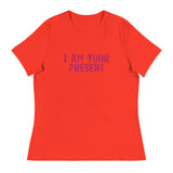 Women's Relaxed T-Shirt - probably the most comfortable t-shirt you will own. Soft and smooth fabric "I AM YOUR PRESENT"