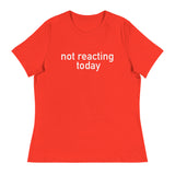 Women's Relaxed T-Shirt - probably the most comfortable t-shirt you will own "NOT REACTING TODAY"