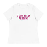 Women's Relaxed T-Shirt - probably the most comfortable t-shirt you will own. Soft and smooth fabric "I AM YOUR PRESENT"