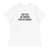 100% cotton classic tee "JUST PULL MY PRESENT INTO THE GARAGE"