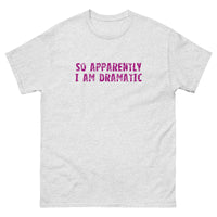 100% cotton classic tee  "SO APPARENTLY I AM DRAMATIC"