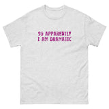 100% cotton classic tee  "SO APPARENTLY I AM DRAMATIC"