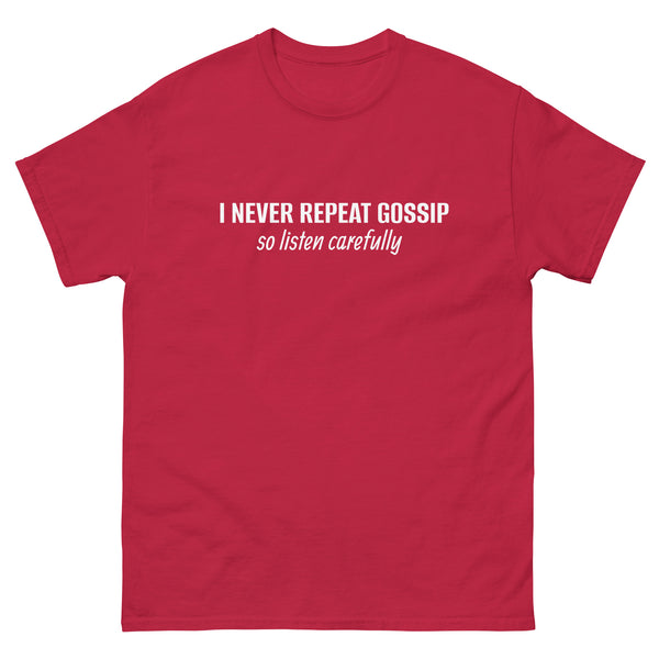 100% cotton classic tee "I NEVER REPEAT GOSSIP SO LISTEN CAREFULLY"