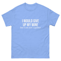 Classic 100% cotton tee. "I WOULD GIVE UP MY WINE BUT I AM NOT A QUITTER"