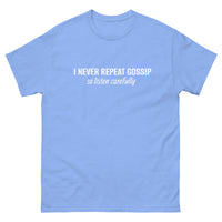 100% cotton classic tee "I NEVER REPEAT GOSSIP SO LISTEN CAREFULLY"