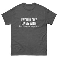 Classic 100% cotton tee. "I WOULD GIVE UP MY WINE BUT I AM NOT A QUITTER"