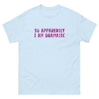 100% cotton classic tee  "SO APPARENTLY I AM DRAMATIC"