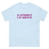 100% cotton classic tee  "SO APPARENTLY I AM DRAMATIC"