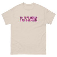 100% cotton classic tee  "SO APPARENTLY I AM DRAMATIC"