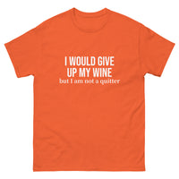 Classic 100% cotton tee. "I WOULD GIVE UP MY WINE BUT I AM NOT A QUITTER"