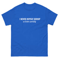 100% cotton classic tee "I NEVER REPEAT GOSSIP SO LISTEN CAREFULLY"