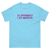 100% cotton classic tee  "SO APPARENTLY I AM DRAMATIC"