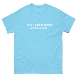 100% cotton classic tee "I NEVER REPEAT GOSSIP SO LISTEN CAREFULLY"