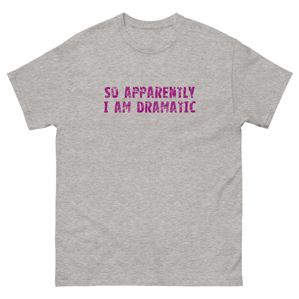 100% cotton classic tee  "SO APPARENTLY I AM DRAMATIC"