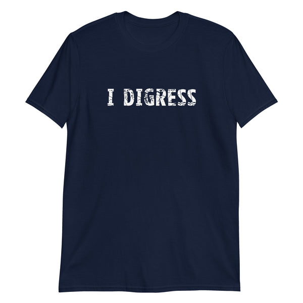 Short-Sleeve Unisex T-Shirt made of a thicker, heavier cotton, but it's still soft and comfy. "I DIGRESS"