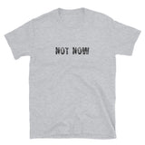 Short-Sleeve Unisex T-Shirt made of a thicker, heavier cotton, but it's still soft and comfy "NOT NOW"