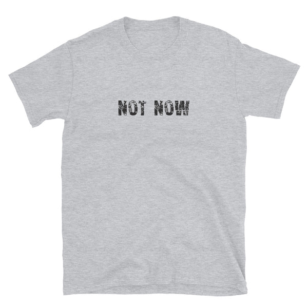 Short-Sleeve Unisex T-Shirt made of a thicker, heavier cotton, but it's still soft and comfy "NOT NOW"